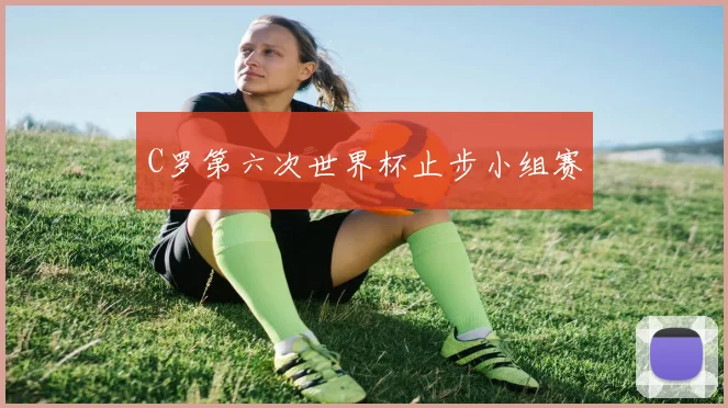 C罗第六次世界杯止步小组赛