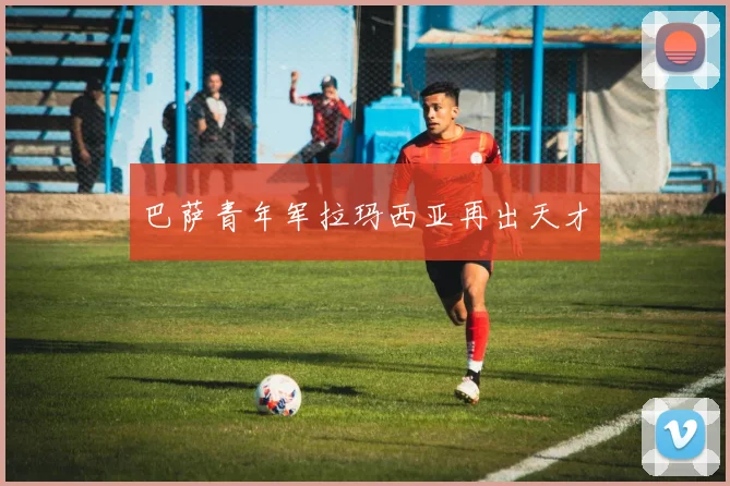 巴萨青年军拉玛西亚再出天才