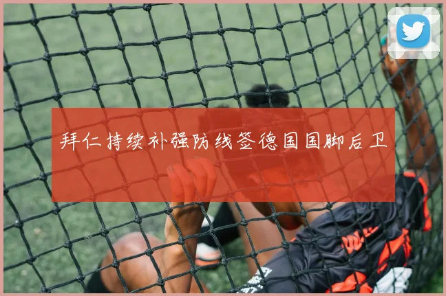 拜仁持续补强防线签德国国脚后卫